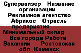 Супервайзер › Название организации ­ Рекламное агентство Абрикос › Отрасль предприятия ­ BTL › Минимальный оклад ­ 1 - Все города Работа » Вакансии   . Ростовская обл.,Каменск-Шахтинский г.